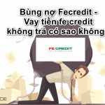Bùng nợ Fecredit – Vay tiền fe credit không trả có sao không?