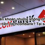 Chuyển khoản nhưng không nhận được tiền Techcombank? Bị Lỗi