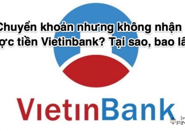 Chuyển khoản nhưng không nhận được tiền Vietinbank? Lỗi gì? Bao lâu? Phải làm gì?