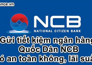 Gửi tiết kiệm ngân hàng Quốc Dân NCB có an toàn không? Có nên gửi không 2022