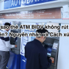 Tại sao thẻ ATM BIDV báo không hợp lệ, không rút được tiền phải làm sao?