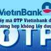 Cách lấy mã OTP Vietinbank dễ nhất trường hợp không lấy được