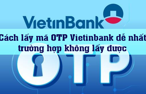 Cach-lay-ma-OTP-Vietinbank-de-nhat-truong-hop-khong-lay-duoc