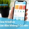 Review Kredivo có uy tín không? Có tốt không? An toàn không? Nên đăng ký không?