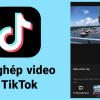 Cách ghép video trên TikTok: song song, 2 thành 1, ảnh thành video, ghép nhạc