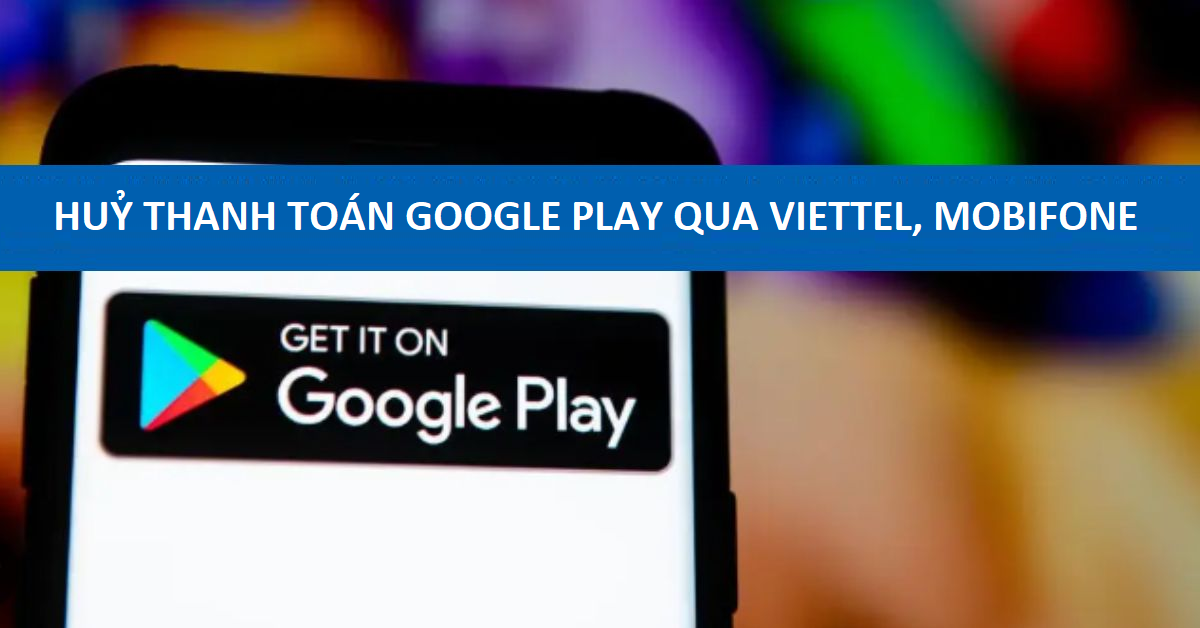 Cách huỷ thanh toán Google Play qua Viettel Mobifone