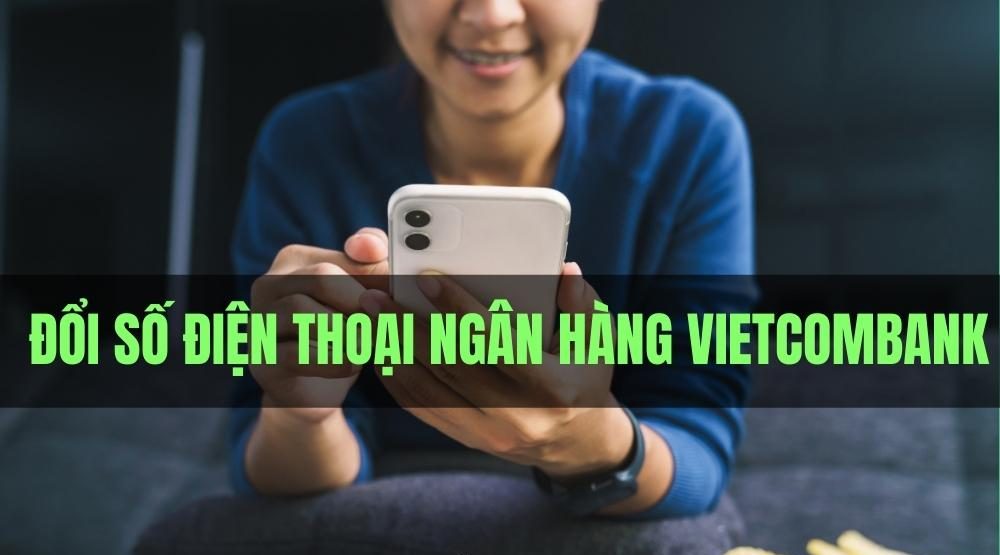 Cách thay đổi số điện thoại ngân hàng Vietcombank